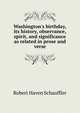 Washington's birthday, its history, observance, spirit, and significance as related in prose and verse, Robert Haven Schauffler 