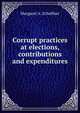 Corrupt practices at elections, contributions and expenditures, Margaret A. Schaffner 