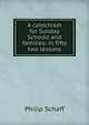 A catechism for Sunday Schools and families: in fifty two lessons, Philip Schaff 