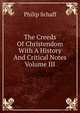 The Creeds Of Christendom With A History And Critical Notes Volume III, Philip Schaff 