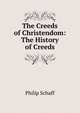 The Creeds of Christendom: The History of Creeds, Philip Schaff 
