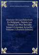 Histoire De L'architecture En Belgique: Depuis Les Temps Les Plus Recul?s Jusqu'? L'?poque Actuelle, Volume 2 (French Edition), Antoine Guillaume Bernard Schayes 