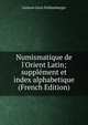 Numismatique de l'Orient Latin; suppl?ment et index alphabetique (French Edition), Gustave Leon Schlumberger 