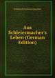 Aus Schleiermacher's Leben (German Edition), Friedrich Schleiermacher 