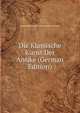 Die Klassische Kunst Der Antike (German Edition), Anne Bertha Jane Caro Schlieffen-Renard 