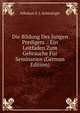 Die Bildung Des Jungen Predigers .: Ein Leitfaden Zum Gebrauche Fur Seminarien (German Edition), Nikolaus S. J. Schleiniger 