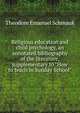 Religious education and child psychology, an annotated bibliography of the literature, supplementary to "How to teach in Sunday School", Theodore Emanuel Schmauk 