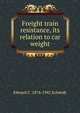 Freight train resistance, its relation to car weight, Edward C. 1874-1942 Schmidt 