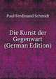 Die Kunst der Gegenwart (German Edition), Paul Ferdinand Schmidt 