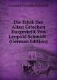 Die Ethik Der Alten Griechen Dargestellt Von Leopold Schmidt . (German Edition), Leopold Valentin Schmidt 