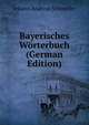 Bayerisches W?rterbuch (German Edition), Johann Andreas Schmeller 