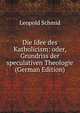 Die Idee des Katholicism: oder, Grundriss der speculativen Theologie (German Edition), Leopold Schmid 