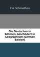 Die Deutschen in Bhmen. geschildert in geographisch-statistischer, staatswirtschaftlicher, volksthmlicher und geschichtlicher Beziehung, F.A. Schmalfuss 