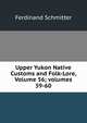Upper Yukon Native Customs and Folk-Lore, Volume 56; volumes 59-60, Ferdinand Schmitter 