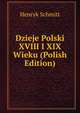 Dzieje Polski XVIII I XIX Wieku (Polish Edition), Henryk Schmitt 