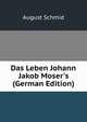 Das Leben Johann Jakob Moser's (German Edition), August Schmid 