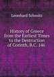 History of Greece from the Earliest Times to the Destruction of Corinth, B.C. 146 ., Leonhard Schmitz 