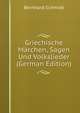 Griechische Marchen, Sagen Und Volkslieder (German Edition), Bernhard Schmidt 