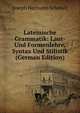 Lateinische Grammatik: Laut-Und Formenlehre, Syntax Und Stilistik (German Edition), Joseph Hermann Schmalz 