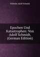 Epochen Und Katastrophen: Von Adolf Schmidt, (German Edition), Wilhelm Adolf Schmidt 