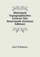 Historisch Topographisches Lexicon Von Steyermark (German Edition), Karl Schmutz 