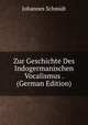 Zur Geschichte Des Indogermanischen Vocalismus . (German Edition), Johannes Schmidt 