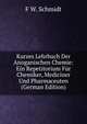 Kurzes Lehrbuch Der Anoganischen Chemie: Ein Repetitorium Fur Chemiker, Mediciner Und Pharmaceuten (German Edition), F W. Schmidt 