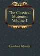 The Classical Museum, Volume 1, Leonhard Schmitz 