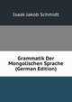 Grammatik Der Mongolischen Sprache (German Edition), Isaak Jakob Schmidt 