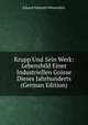 Krupp Und Sein Werk: Lebensbild Einer Industriellen Grosse Dieses Jahrhunderts (German Edition), Eduard Schmidt-Weissenfels 