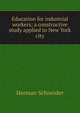 Education for industrial workers; a constructive study applied to New York city, Herman Schneider 