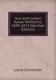 Aus dem Leben Kaiser Wilhelms, 1849-1873 (German Edition), Louis Schneider 