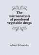 The microanalysis of powdered vegetable drugs, Albert Schneider 