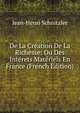 De La Creation De La Richesse: Ou Des Interets Materiels En France (French Edition), Jean-Henri Schnitzler 