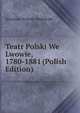 Teatr Polski We Lwowie, 1780-1881 (Polish Edition), Stanisaw Schnur-Pepowski 