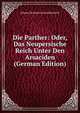 Die Parther: Oder, Das Neupersische Reich Unter Den Arsaciden (German Edition), Johann Hermann Schneiderwirth 