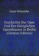 Geschichte Der Oper Und Des Koniglichen Opernhauses in Berlin (German Edition), Louis Schneider 