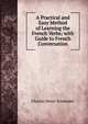 A Practical and Easy Method of Learning the French Verbs; with Guide to French Conversation, Charles Henri Schneider 