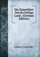 Die Kaiserfahrt Durchs Heilige Land . (German Edition), Ludwig Schneller 