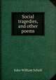 Social tragedies, and other poems, John William Scholl 