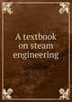 A textbook on steam engineering, 