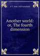 Another world: or, The fourth dimension, A T. 1846-1929 Schofield 