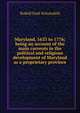 Maryland, 1633 to 1776; being an account of the main currents in the political and religious development of Maryland as a proprietary province, Rudolf Emil Schoenfeld 