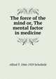 The force of the mind or, The mental factor in medicine, Alfred T. 1846-1929 Schofield 
