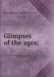 Glimpses of the ages;, Theophilus E. Samuel Scholes 