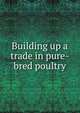 Building up a trade in pure-bred poultry, 