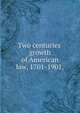 Two centuries' growth of American law, 1701-1901,, 