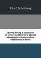 Leaves: being a collection of letters written for a county newspaper in America by a missionary in India, Ella C Scholberg 