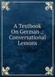 A Textbook On German .: Conversational Lessons, 