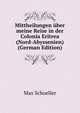 Mittheilungen uber meine Reise in der Colonia Eritrea (Nord-Abyssenien) (German Edition), Max Schoeller 